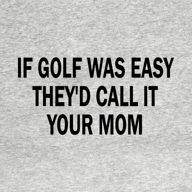 if golf was easy they'd call it your mom by style flourish